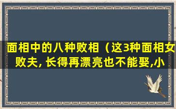 面相中的八种败相（这3种面相女败夫, 长得再漂亮也不能娶,小心掏空你家产）